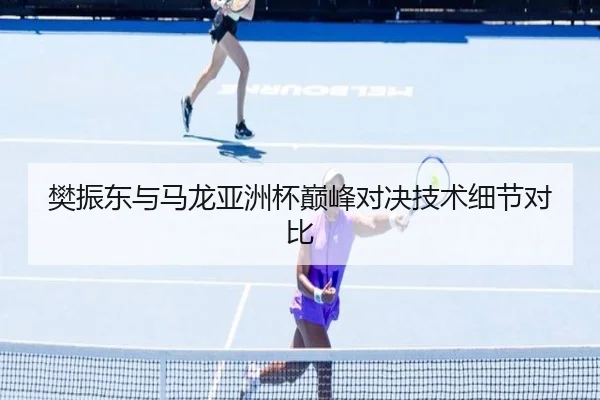 樊振东与马龙亚洲杯巅峰对决技术细节对比